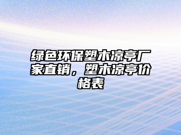綠色環(huán)保塑木涼亭廠家直銷，塑木涼亭價格表