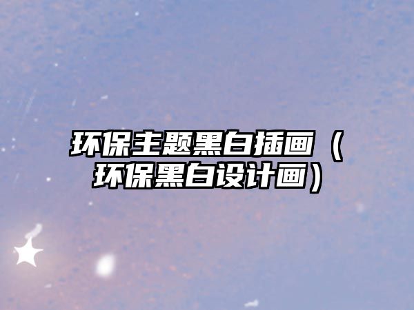 環(huán)保主題黑白插畫（環(huán)保黑白設(shè)計(jì)畫）