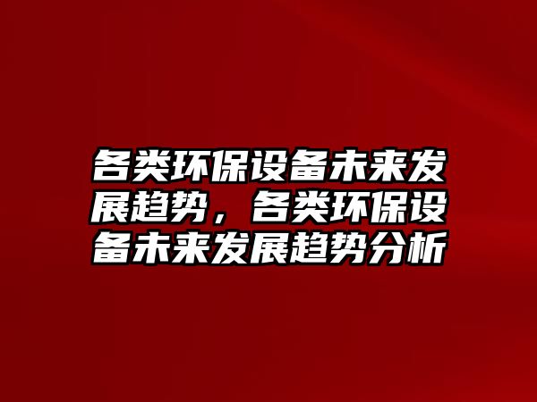 各類環(huán)保設(shè)備未來發(fā)展趨勢(shì)，各類環(huán)保設(shè)備未來發(fā)展趨勢(shì)分析