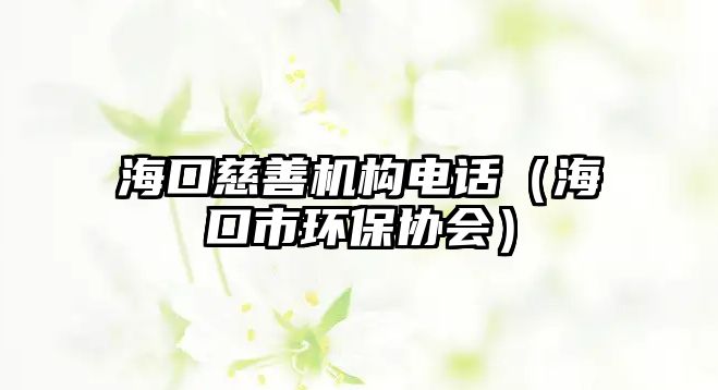?？诖壬茩C構電話（海口市環(huán)保協(xié)會）