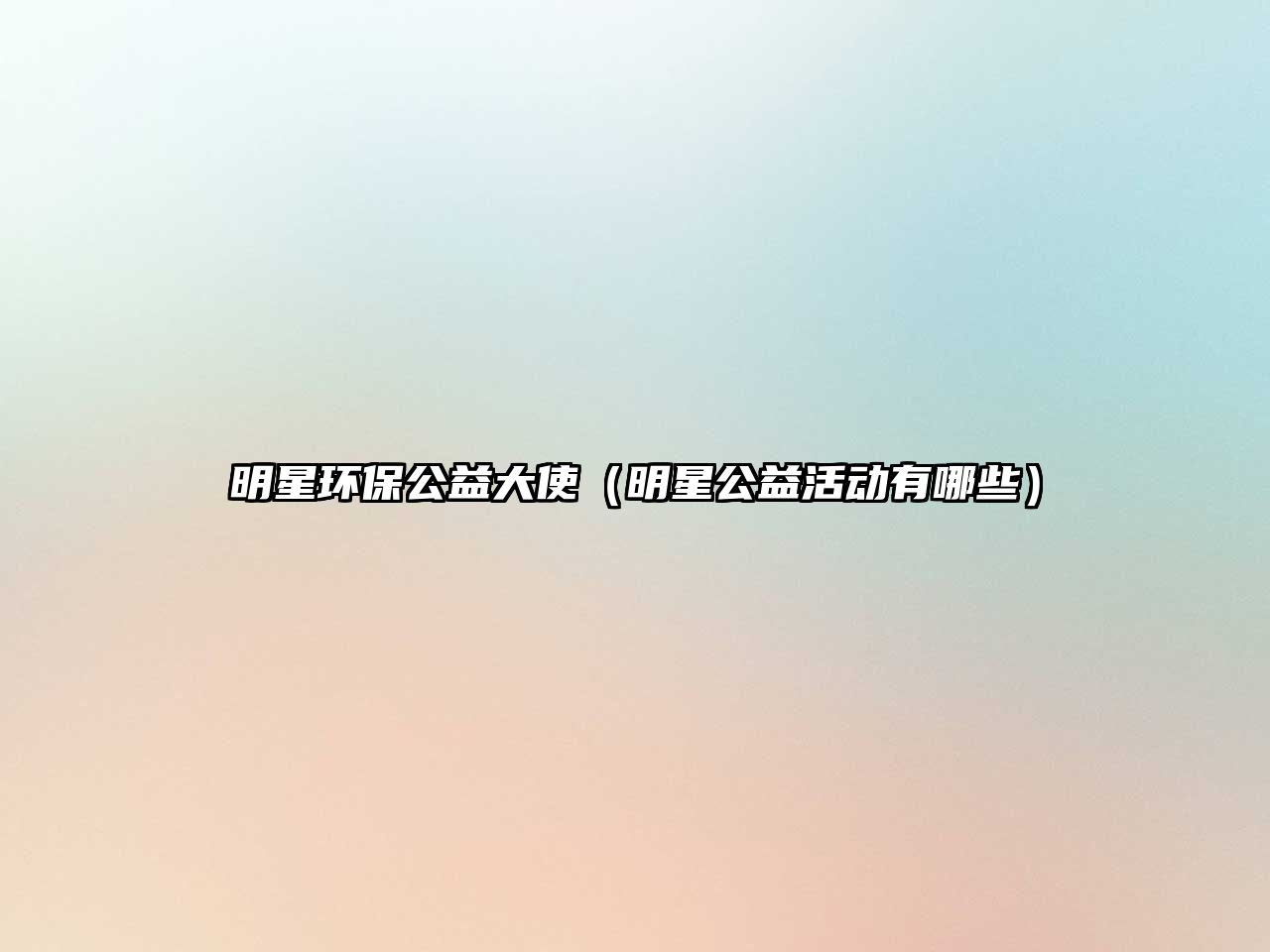 明星環(huán)保公益大使（明星公益活動(dòng)有哪些）
