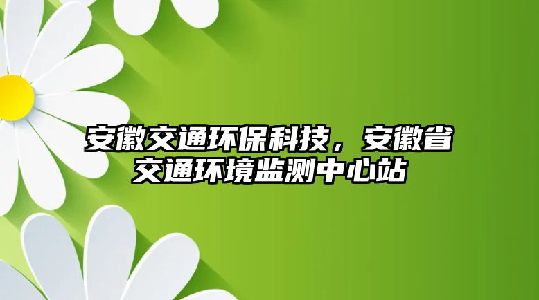 安徽交通環(huán)?？萍迹不帐〗煌ōh(huán)境監(jiān)測(cè)中心站