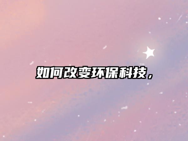 如何改變環(huán)?？萍?，