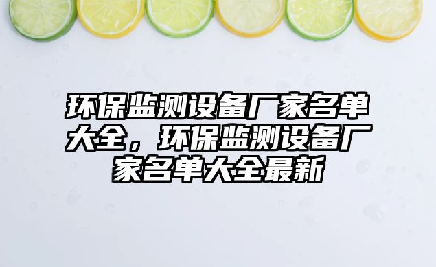 環(huán)保監(jiān)測(cè)設(shè)備廠家名單大全，環(huán)保監(jiān)測(cè)設(shè)備廠家名單大全最新