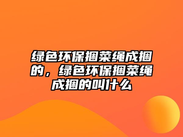 綠色環(huán)保捆菜繩成捆的，綠色環(huán)保捆菜繩成捆的叫什么