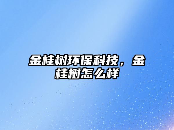 金桂樹環(huán)保科技，金桂樹怎么樣