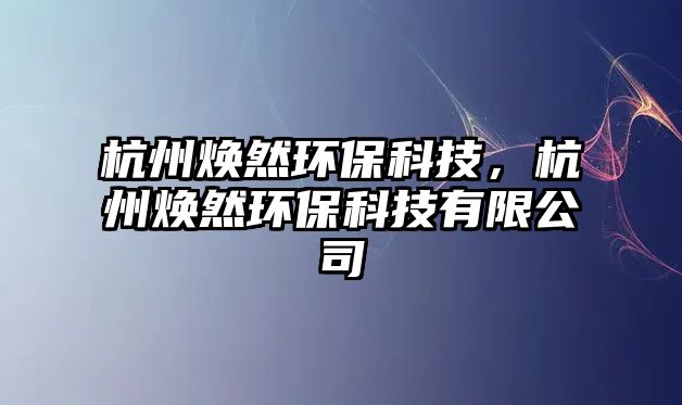 杭州煥然環(huán)?？萍迹贾轃ㄈ画h(huán)?？萍加邢薰? class=