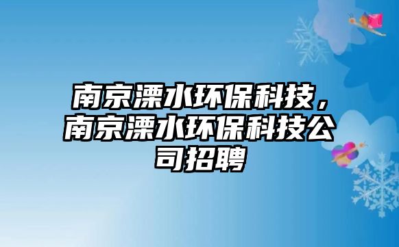 南京溧水環(huán)?？萍?，南京溧水環(huán)?？萍脊菊衅?/> 
									</a>
									<h4 class=