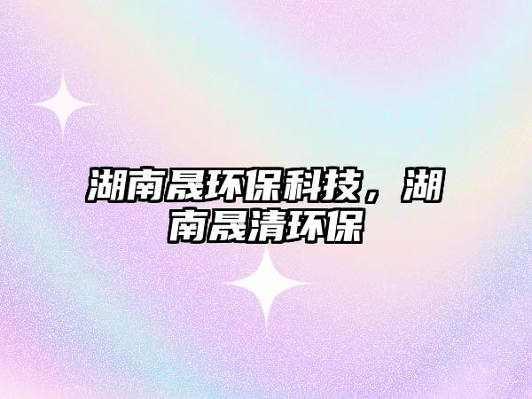湖南晟環(huán)保科技，湖南晟清環(huán)保