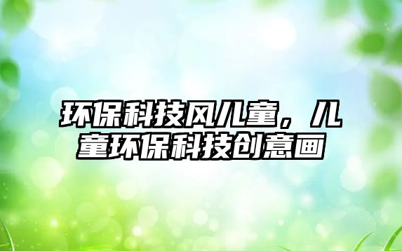 環(huán)?？萍硷L(fēng)兒童，兒童環(huán)?？萍紕?chuàng)意畫