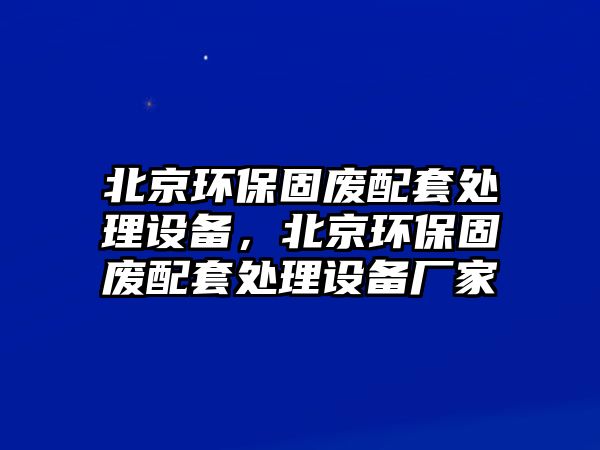 北京環(huán)保固廢配套處理設(shè)備，北京環(huán)保固廢配套處理設(shè)備廠家