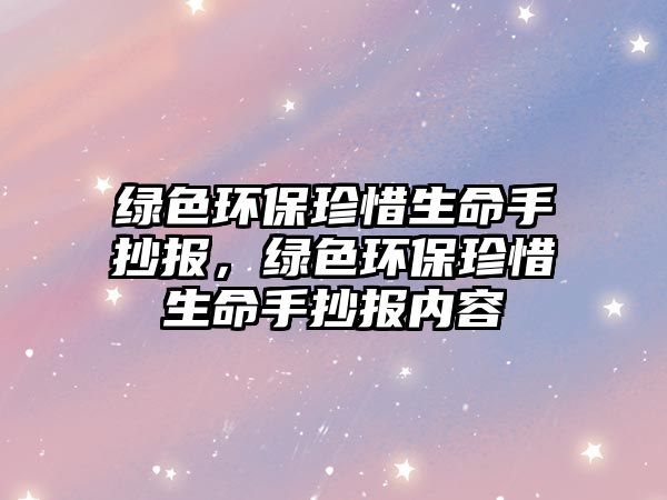 綠色環(huán)保珍惜生命手抄報，綠色環(huán)保珍惜生命手抄報內容