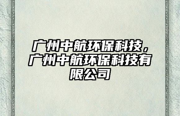 廣州中航環(huán)?？萍?，廣州中航環(huán)?？萍加邢薰?/> 
									</a>
									<h4 class=