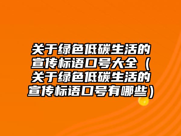 關(guān)于綠色低碳生活的宣傳標(biāo)語(yǔ)口號(hào)大全（關(guān)于綠色低碳生活的宣傳標(biāo)語(yǔ)口號(hào)有哪些）