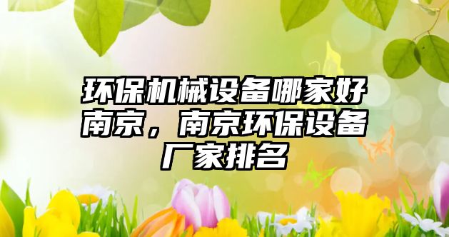 環(huán)保機(jī)械設(shè)備哪家好南京，南京環(huán)保設(shè)備廠家排名