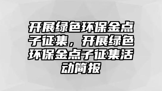 開(kāi)展綠色環(huán)保金點(diǎn)子征集，開(kāi)展綠色環(huán)保金點(diǎn)子征集活動(dòng)簡(jiǎn)報(bào)