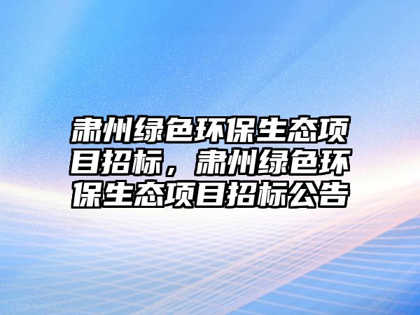 肅州綠色環(huán)保生態(tài)項目招標，肅州綠色環(huán)保生態(tài)項目招標公告