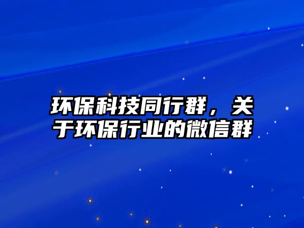 環(huán)?？萍纪腥?，關(guān)于環(huán)保行業(yè)的微信群