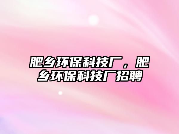 肥鄉(xiāng)環(huán)保科技廠，肥鄉(xiāng)環(huán)保科技廠招聘