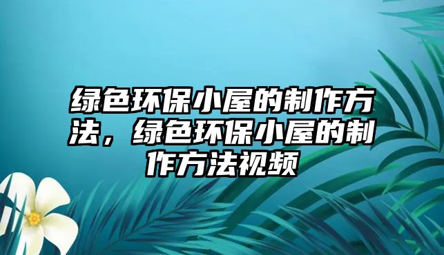 綠色環(huán)保小屋的制作方法，綠色環(huán)保小屋的制作方法視頻