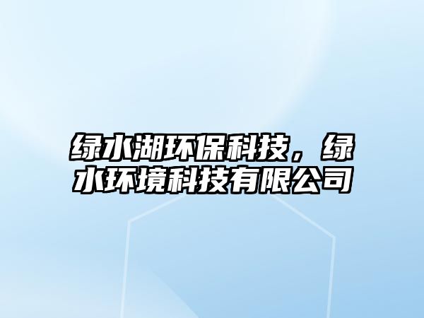 綠水湖環(huán)?？萍?，綠水環(huán)境科技有限公司