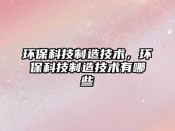 環(huán)?？萍贾圃旒夹g(shù)，環(huán)?？萍贾圃旒夹g(shù)有哪些