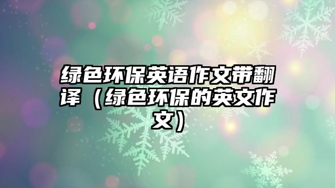 綠色環(huán)保英語作文帶翻譯（綠色環(huán)保的英文作文）