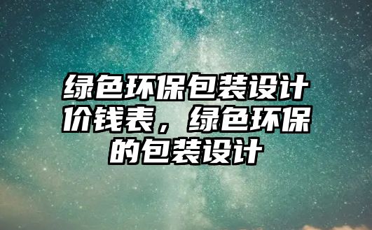 綠色環(huán)保包裝設(shè)計價錢表，綠色環(huán)保的包裝設(shè)計