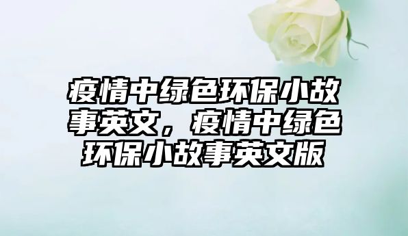 疫情中綠色環(huán)保小故事英文，疫情中綠色環(huán)保小故事英文版