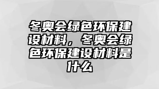 冬奧會綠色環(huán)保建設材料，冬奧會綠色環(huán)保建設材料是什么