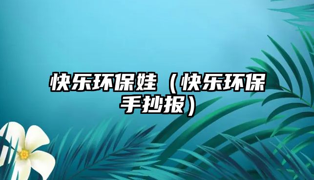 快樂環(huán)保娃（快樂環(huán)保手抄報(bào)）