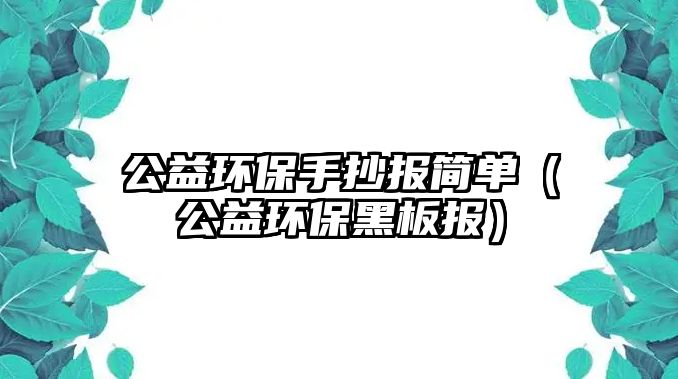 公益環(huán)保手抄報(bào)簡(jiǎn)單（公益環(huán)保黑板報(bào)）
