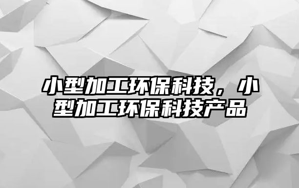 小型加工環(huán)保科技，小型加工環(huán)?？萍籍a(chǎn)品