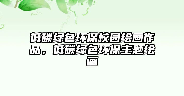 低碳綠色環(huán)保校園繪畫(huà)作品，低碳綠色環(huán)保主題繪畫(huà)