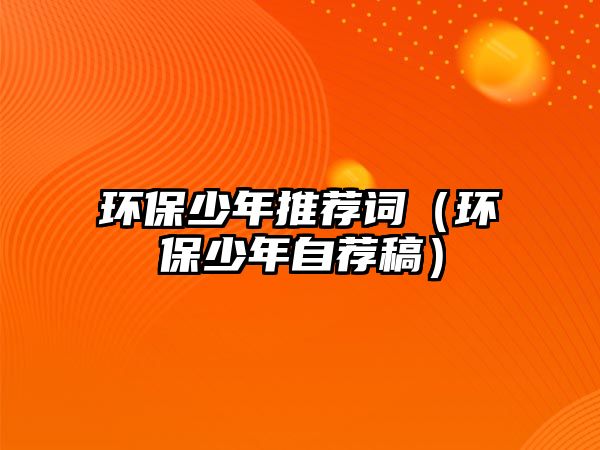 環(huán)保少年推薦詞（環(huán)保少年自薦稿）