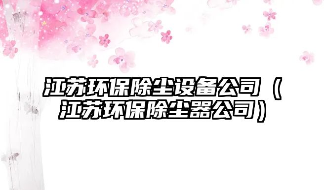 江蘇環(huán)保除塵設(shè)備公司（江蘇環(huán)保除塵器公司）