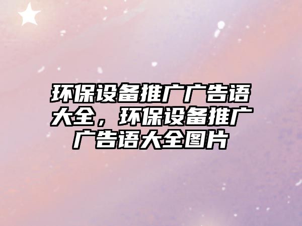 環(huán)保設(shè)備推廣廣告語大全，環(huán)保設(shè)備推廣廣告語大全圖片