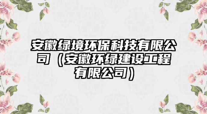 安徽綠境環(huán)保科技有限公司（安徽環(huán)綠建設工程有限公司）