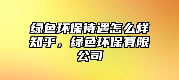 綠色環(huán)保待遇怎么樣知乎，綠色環(huán)保有限公司