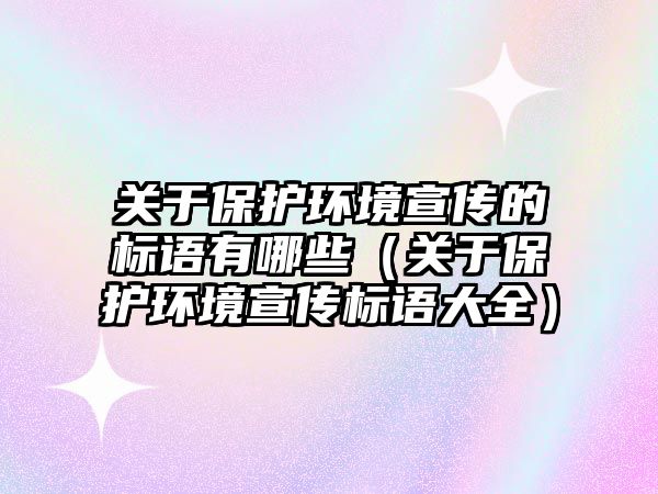 關(guān)于保護(hù)環(huán)境宣傳的標(biāo)語有哪些（關(guān)于保護(hù)環(huán)境宣傳標(biāo)語大全）