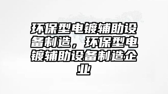 環(huán)保型電鍍輔助設(shè)備制造，環(huán)保型電鍍輔助設(shè)備制造企業(yè)