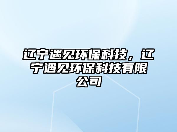 遼寧遇見環(huán)?？萍迹|寧遇見環(huán)?？萍加邢薰? class=