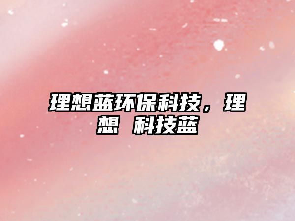 理想藍(lán)環(huán)保科技，理想 科技藍(lán)