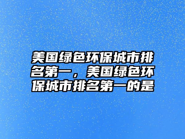 美國綠色環(huán)保城市排名第一，美國綠色環(huán)保城市排名第一的是