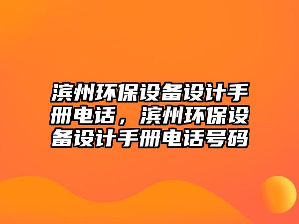濱州環(huán)保設備設計手冊電話，濱州環(huán)保設備設計手冊電話號碼