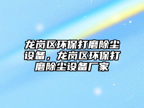 龍崗區(qū)環(huán)保打磨除塵設(shè)備，龍崗區(qū)環(huán)保打磨除塵設(shè)備廠家