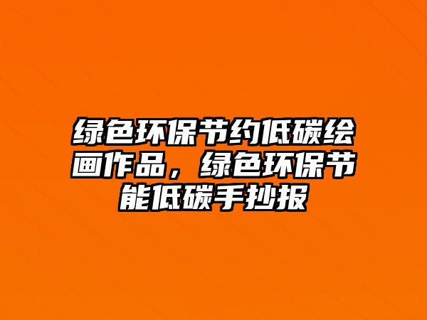 綠色環(huán)保節(jié)約低碳繪畫作品，綠色環(huán)保節(jié)能低碳手抄報(bào)
