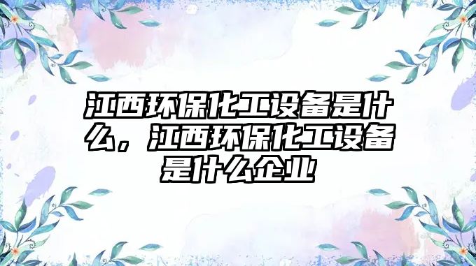 江西環(huán)保化工設(shè)備是什么，江西環(huán)?；ぴO(shè)備是什么企業(yè)