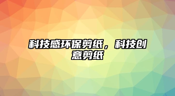 科技感環(huán)保剪紙，科技創(chuàng)意剪紙