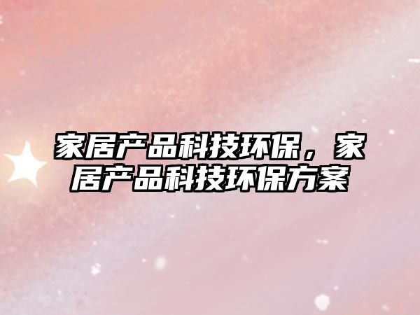家居產品科技環(huán)保，家居產品科技環(huán)保方案